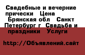 Свадебные и вечерние прически › Цена ­ 1 000 - Брянская обл., Санкт-Петербург г. Свадьба и праздники » Услуги   